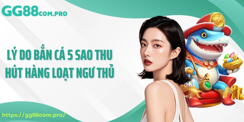 Lý do bắn cá 5 sao thu hút hàng loạt ngư thủ